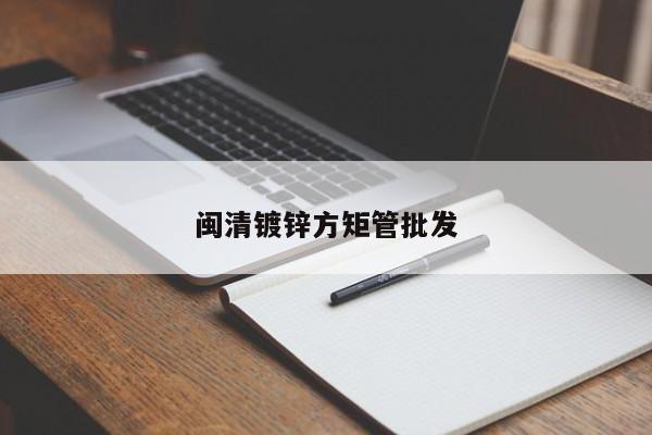 闽清镀锌方矩管批发